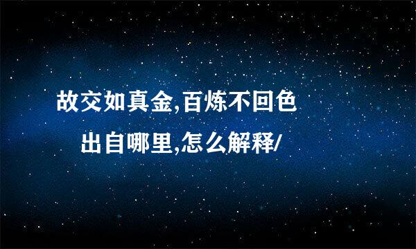 故交如真金,百炼不回色   出自哪里,怎么解释/