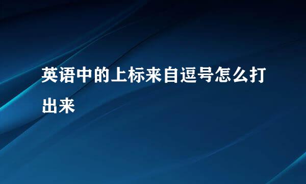 英语中的上标来自逗号怎么打出来