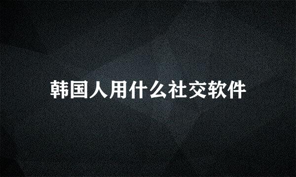 韩国人用什么社交软件