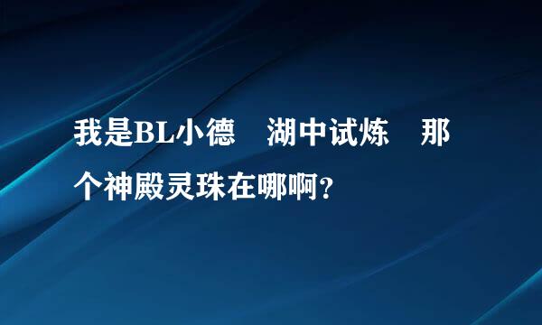 我是BL小德 湖中试炼 那个神殿灵珠在哪啊？
