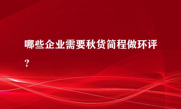 哪些企业需要秋货简程做环评？