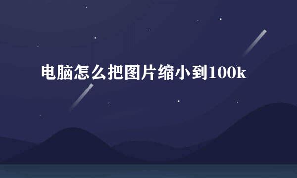 电脑怎么把图片缩小到100k