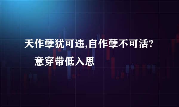 天作孽犹可违,自作孽不可活? 意穿带低入思