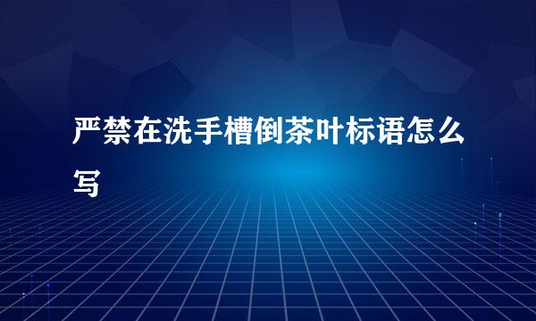 严禁在洗手槽倒茶叶标语怎么写