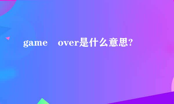 game over是什么意思?
