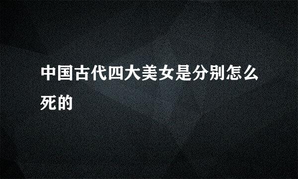 中国古代四大美女是分别怎么死的