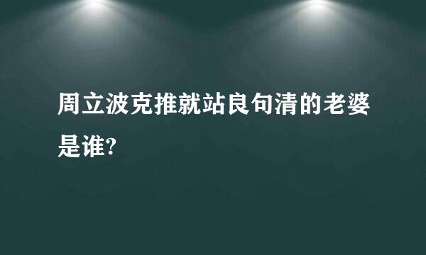 周立波克推就站良句清的老婆是谁?