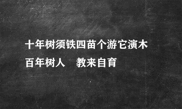 十年树须铁四苗个游它演木 百年树人 教来自育