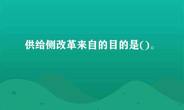供给侧改革来自的目的是()。