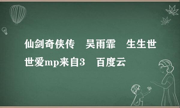 仙剑奇侠传 吴雨霏 生生世世爱mp来自3 百度云