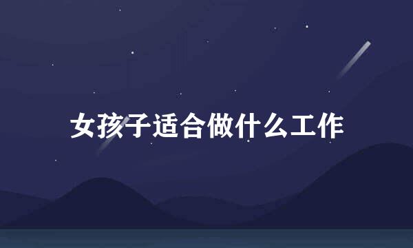 女孩子适合做什么工作
