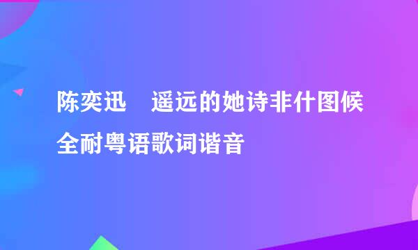 陈奕迅 遥远的她诗非什图候全耐粤语歌词谐音