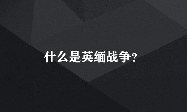 什么是英缅战争？