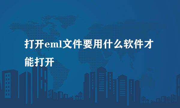 打开eml文件要用什么软件才能打开