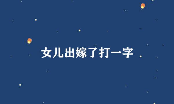 女儿出嫁了打一字