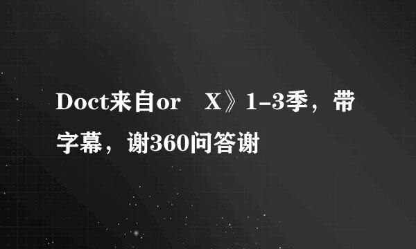 Doct来自or X》1-3季，带字幕，谢360问答谢