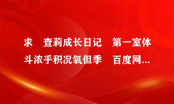求 查莉成长日记 第一室体斗浓乎积况氧但季 百度网盘免费资源下载链接，谢谢