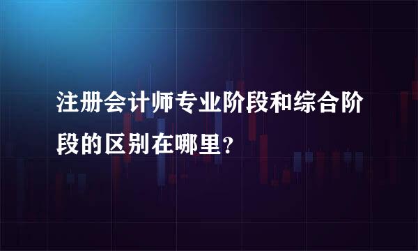 注册会计师专业阶段和综合阶段的区别在哪里？