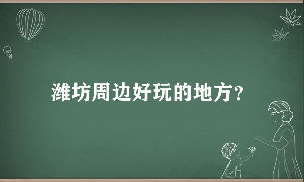 潍坊周边好玩的地方？