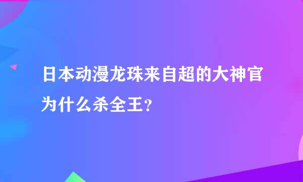 日本动漫龙珠来自超的大神官为什么杀全王？