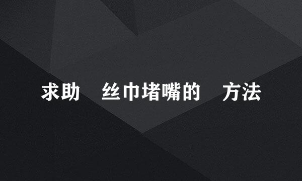 求助 丝巾堵嘴的 方法