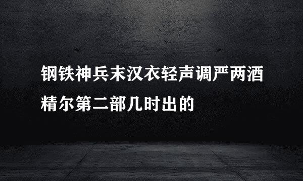 钢铁神兵末汉衣轻声调严两酒精尔第二部几时出的