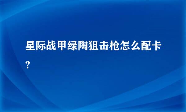 星际战甲绿陶狙击枪怎么配卡？