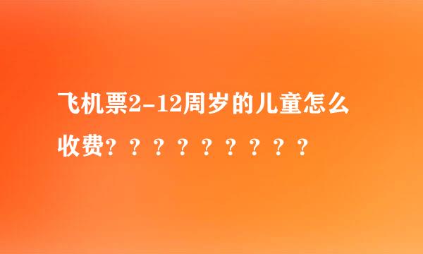 飞机票2-12周岁的儿童怎么收费？？？？？？？？？