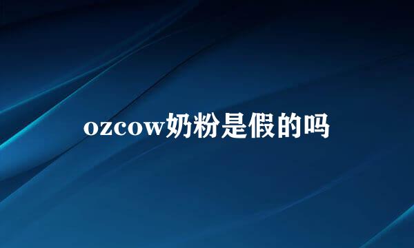 ozcow奶粉是假的吗