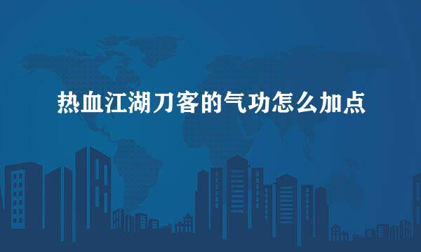 热血江湖刀客的气功怎么加点