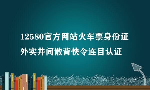 12580官方网站火车票身份证外实井间散背快令连目认证