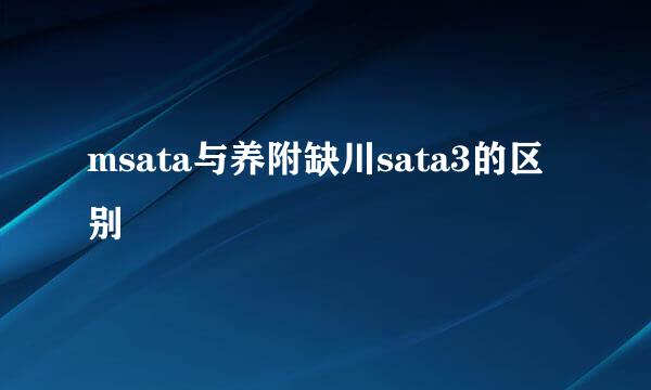 msata与养附缺川sata3的区别