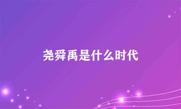 尧舜禹是什么时代