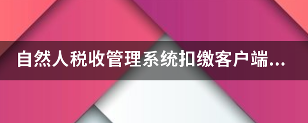 自然人名误凯急怕果科税收管理系统扣缴客户端在哪可以下载安装