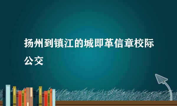 扬州到镇江的城即革信章校际公交
