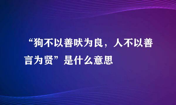 “狗不以善吠为良，人不以善言为贤”是什么意思