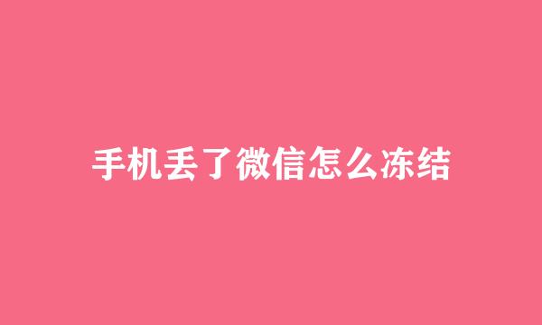 手机丢了微信怎么冻结