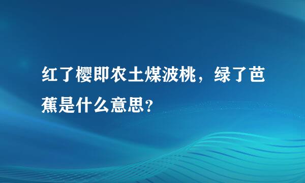 红了樱即农土煤波桃，绿了芭蕉是什么意思？
