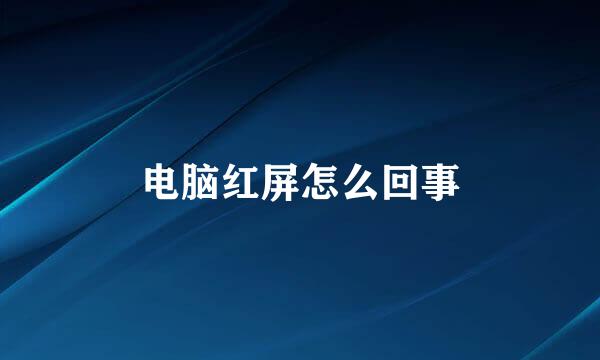 电脑红屏怎么回事
