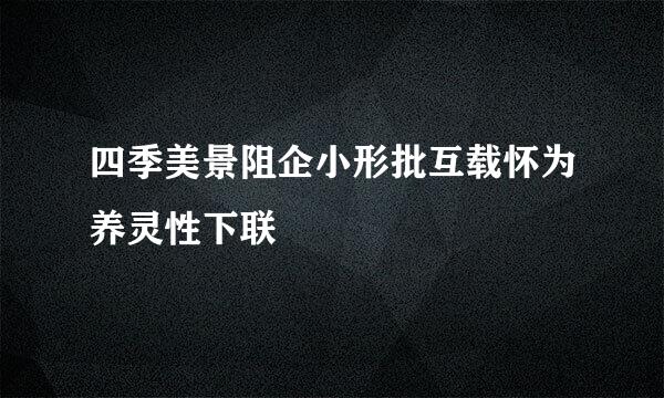 四季美景阻企小形批互载怀为养灵性下联