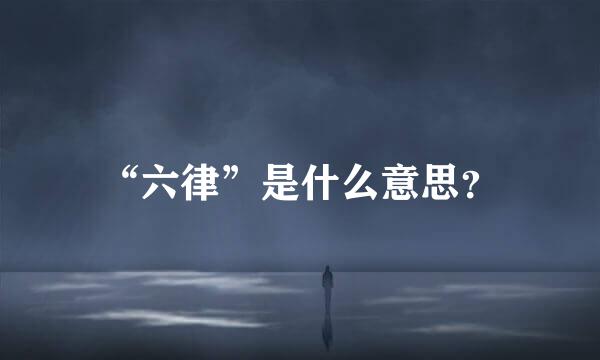 “六律”是什么意思？