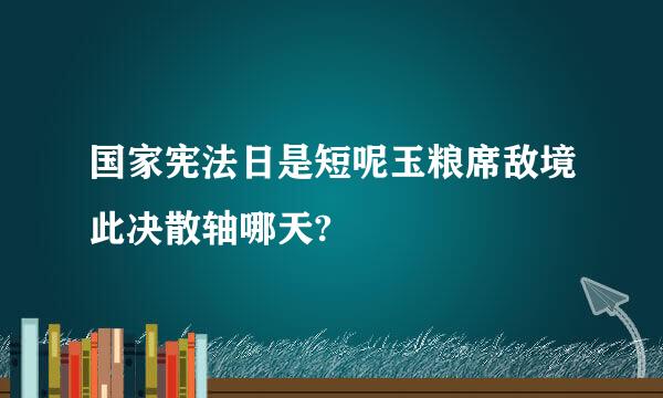 国家宪法日是短呢玉粮席敌境此决散轴哪天?