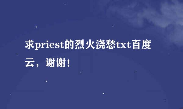 求priest的烈火浇愁txt百度云，谢谢！