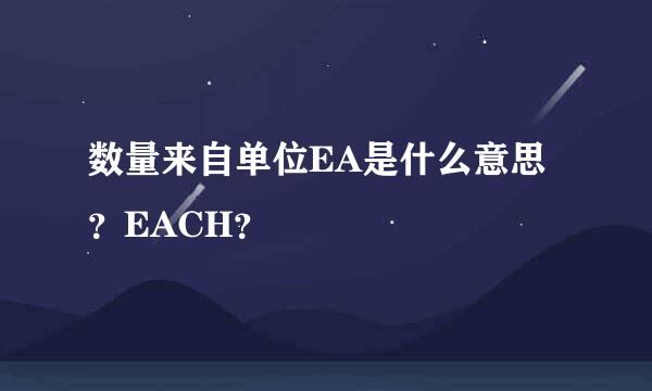 数量来自单位EA是什么意思？EACH？
