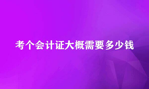 考个会计证大概需要多少钱