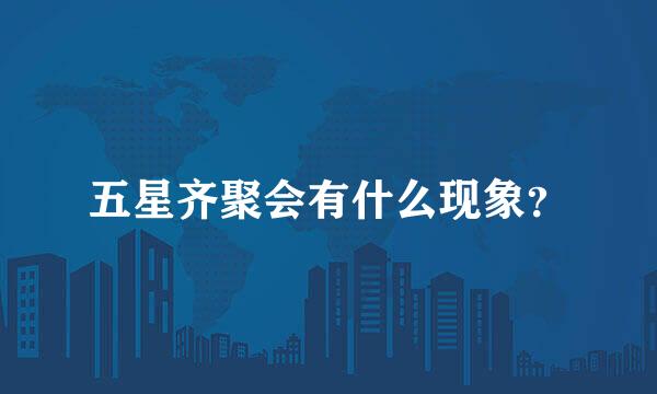 五星齐聚会有什么现象？
