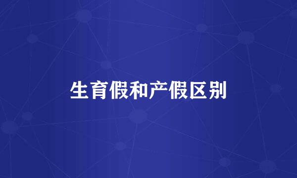 生育假和产假区别