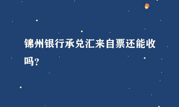 锦州银行承兑汇来自票还能收吗？