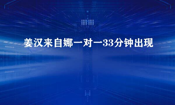 姜汉来自娜一对一33分钟出现