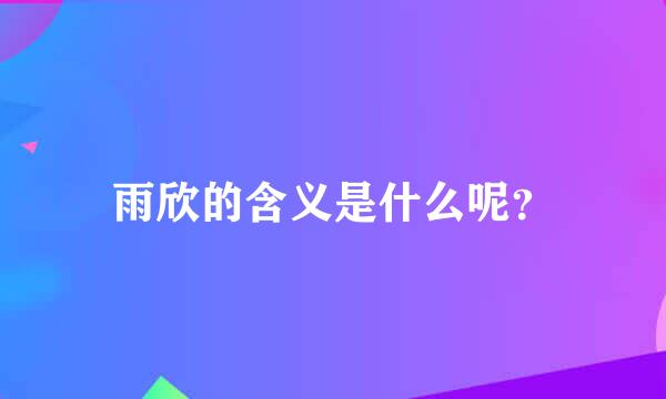 雨欣的含义是什么呢？